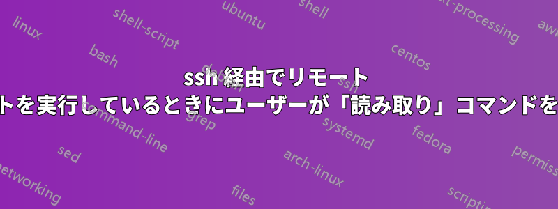 ssh 経由でリモート スクリプトを実行しているときにユーザーが「読み取り」コマンドを実行する