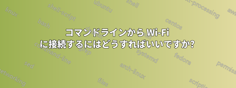 コマンドラインから Wi-Fi に接続するにはどうすればいいですか?