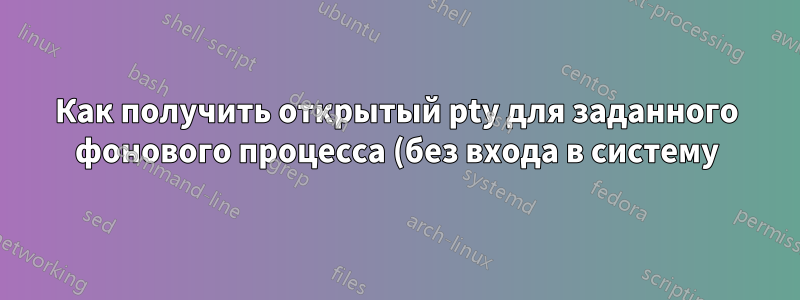 Как получить открытый pty для заданного фонового процесса (без входа в систему) в AIX