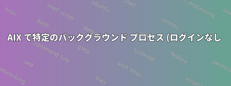 AIX で特定のバックグラウンド プロセス (ログインなし) のオープン pty を取得する方法