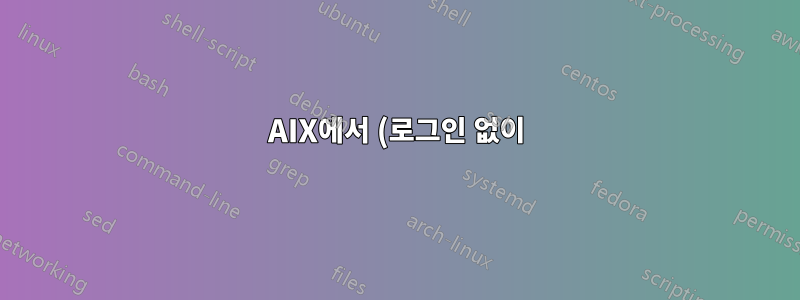AIX에서 (로그인 없이) 주어진 백그라운드 프로세스에 대해 열린 pty를 얻는 방법
