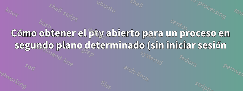 Cómo obtener el pty abierto para un proceso en segundo plano determinado (sin iniciar sesión) en AIX