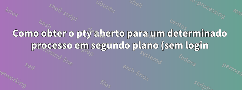Como obter o pty aberto para um determinado processo em segundo plano (sem login) no AIX