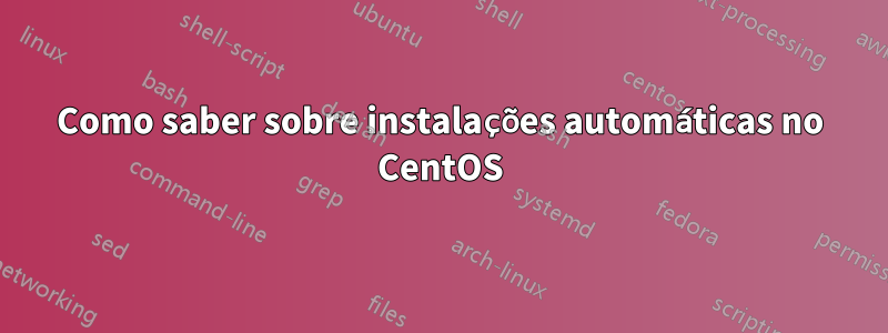 Como saber sobre instalações automáticas no CentOS