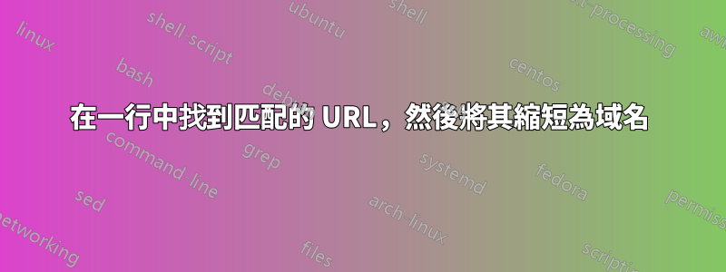 在一行中找到匹配的 URL，然後將其縮短為域名