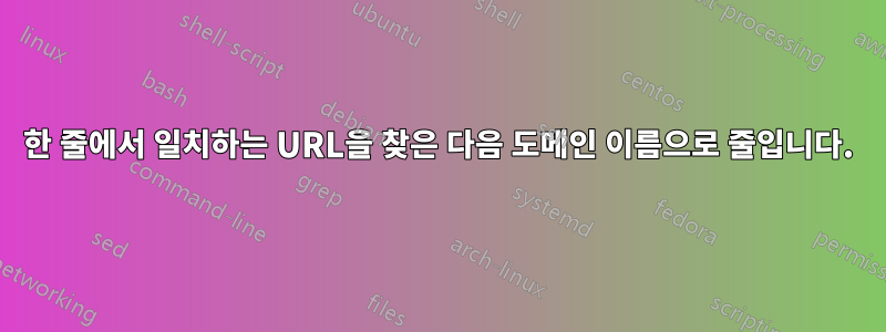 한 줄에서 일치하는 URL을 찾은 다음 도메인 이름으로 줄입니다.