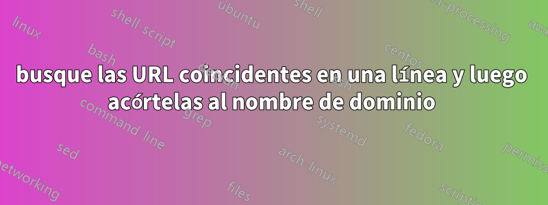 busque las URL coincidentes en una línea y luego acórtelas al nombre de dominio
