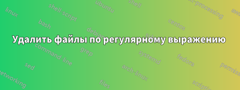 Удалить файлы по регулярному выражению