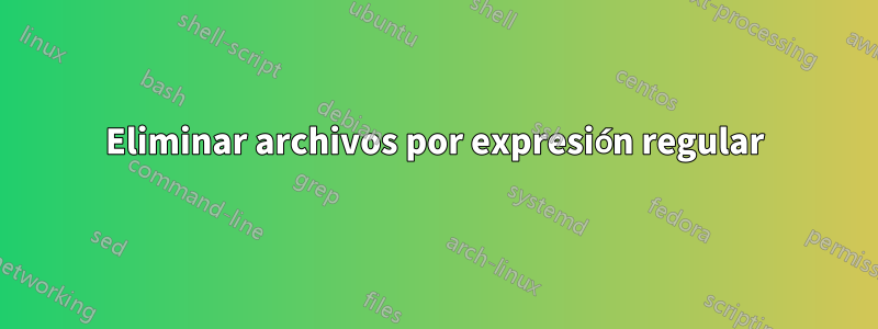 Eliminar archivos por expresión regular