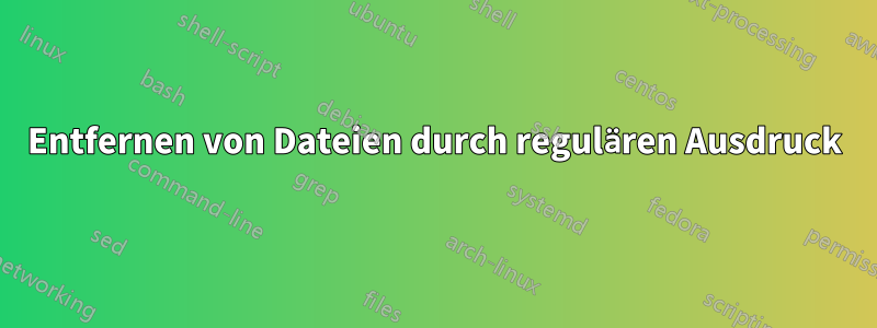 Entfernen von Dateien durch regulären Ausdruck
