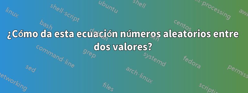 ¿Cómo da esta ecuación números aleatorios entre dos valores?