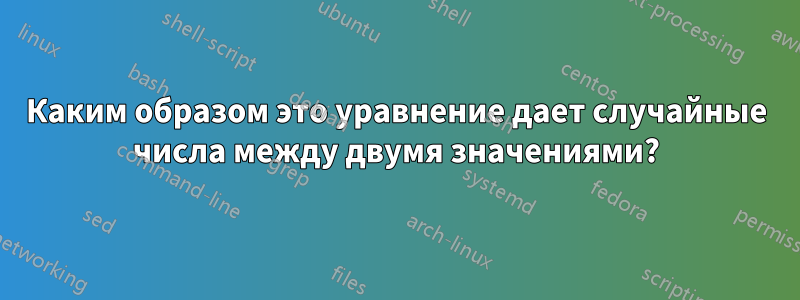 Каким образом это уравнение дает случайные числа между двумя значениями?
