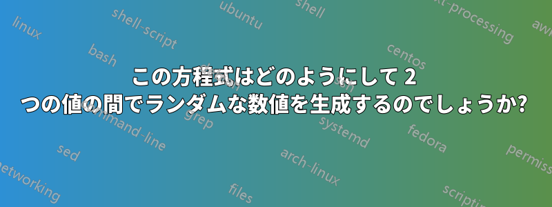 この方程式はどのようにして 2 つの値の間でランダムな数値を生成するのでしょうか?