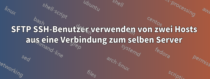 SFTP SSH-Benutzer verwenden von zwei Hosts aus eine Verbindung zum selben Server