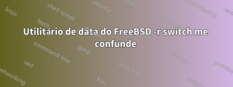 Utilitário de data do FreeBSD -r switch me confunde