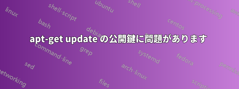 apt-get update の公開鍵に問題があります