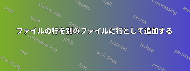 ファイルの行を別のファイルに行として追加する