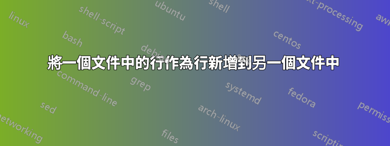 將一個文件中的行作為行新增到另一個文件中