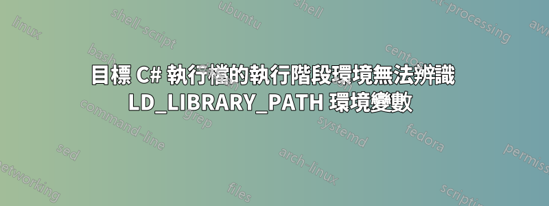 目標 C# 執行檔的執行階段環境無法辨識 LD_LIBRARY_PATH 環境變數 