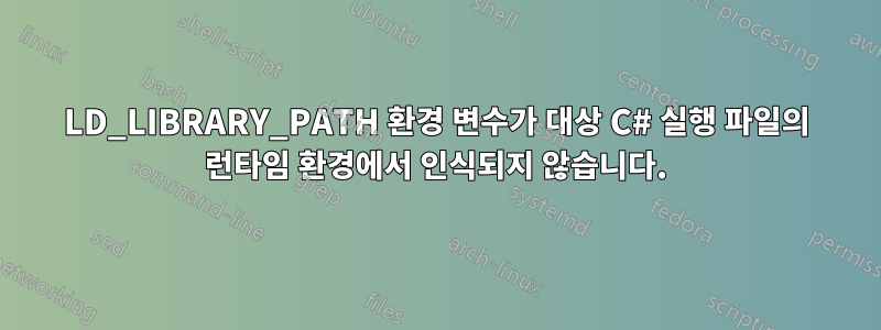 LD_LIBRARY_PATH 환경 변수가 대상 C# 실행 파일의 런타임 환경에서 인식되지 않습니다.