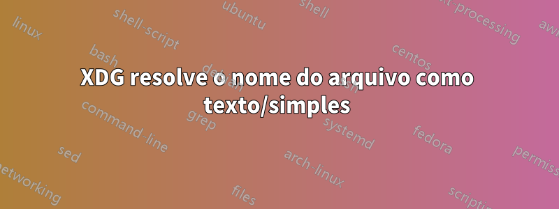 XDG resolve o nome do arquivo como texto/simples