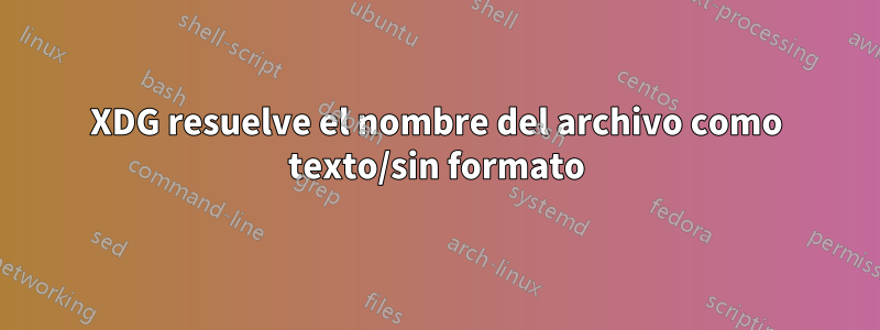 XDG resuelve el nombre del archivo como texto/sin formato