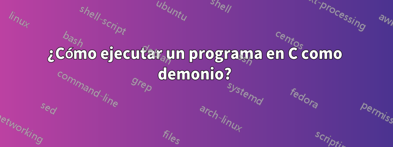 ¿Cómo ejecutar un programa en C como demonio?