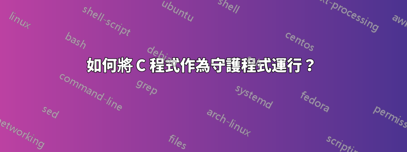 如何將 C 程式作為守護程式運行？
