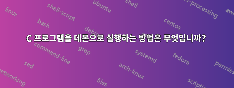 C 프로그램을 데몬으로 실행하는 방법은 무엇입니까?