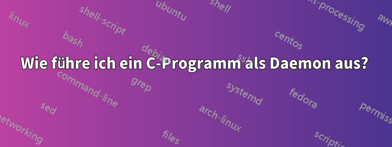 Wie führe ich ein C-Programm als Daemon aus?