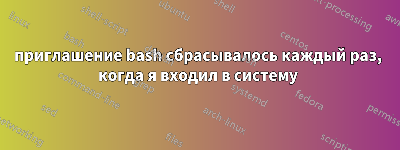 приглашение bash сбрасывалось каждый раз, когда я входил в систему