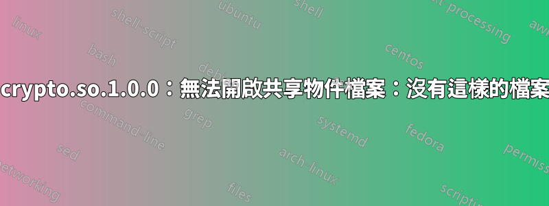 庫：libcrypto.so.1.0.0：無法開啟共享物件檔案：沒有這樣的檔案或目錄
