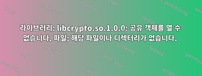 라이브러리: libcrypto.so.1.0.0: 공유 객체를 열 수 없습니다. 파일: 해당 파일이나 디렉터리가 없습니다.