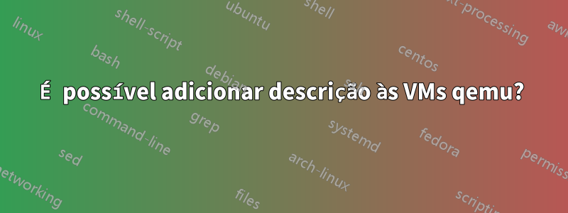 É possível adicionar descrição às VMs qemu?