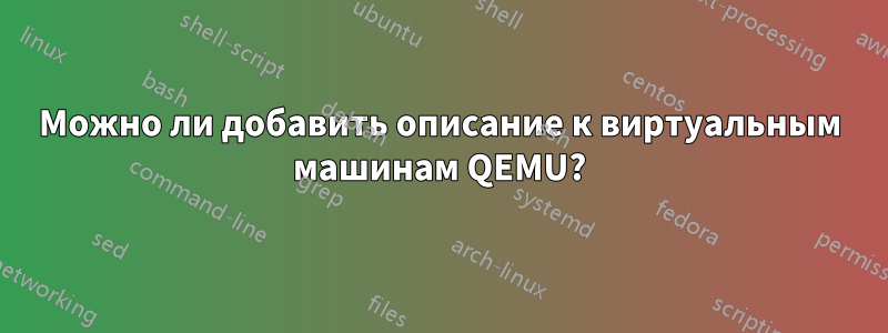Можно ли добавить описание к виртуальным машинам QEMU?