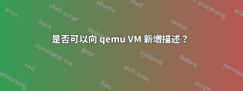 是否可以向 qemu VM 新增描述？