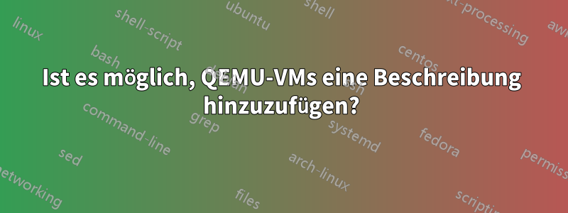Ist es möglich, QEMU-VMs eine Beschreibung hinzuzufügen?