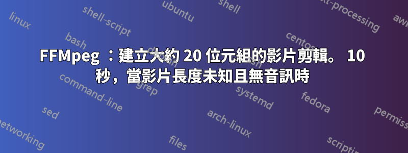 FFMpeg ：建立大約 20 位元組的影片剪輯。 10 秒，當影片長度未知且無音訊時