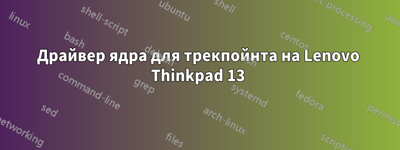 Драйвер ядра для трекпойнта на Lenovo Thinkpad 13