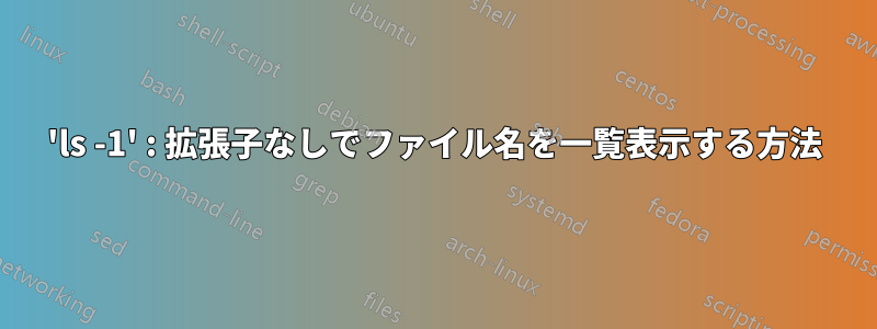 'ls -1' : 拡張子なしでファイル名を一覧表示する方法