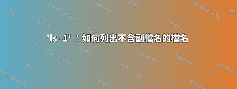 'ls -1' ：如何列出不含副檔名的檔名