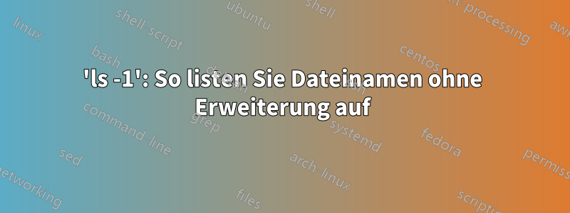 'ls -1': So listen Sie Dateinamen ohne Erweiterung auf