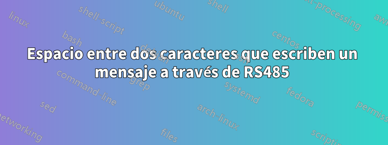 Espacio entre dos caracteres que escriben un mensaje a través de RS485