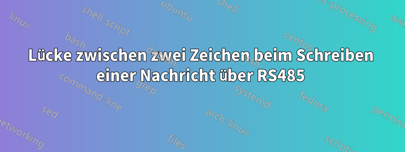 Lücke zwischen zwei Zeichen beim Schreiben einer Nachricht über RS485