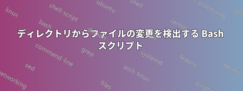 ディレクトリからファイルの変更を検出する Bash スクリプト