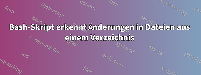 Bash-Skript erkennt Änderungen in Dateien aus einem Verzeichnis