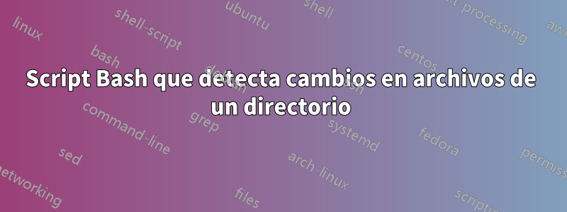 Script Bash que detecta cambios en archivos de un directorio
