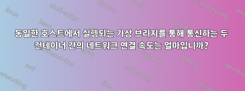 동일한 호스트에서 실행되는 가상 브리지를 통해 통신하는 두 컨테이너 간의 네트워크 연결 속도는 얼마입니까?