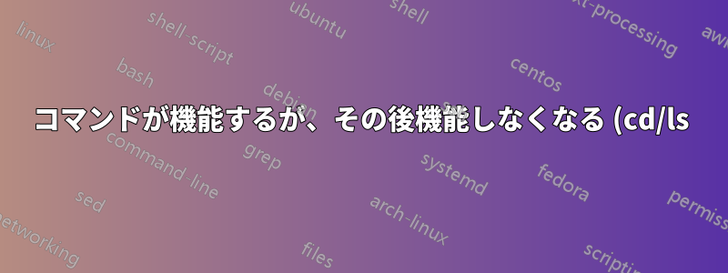 コマンドが機能するが、その後機能しなくなる (cd/ls)