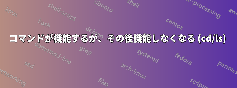 コマンドが機能するが、その後機能しなくなる (cd/ls)
